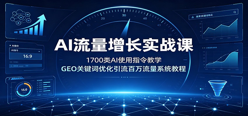 AI流量增长实战课：1700类AI使用指令教学，GEO关键词优化引流百万流量系统教程-WE智谷