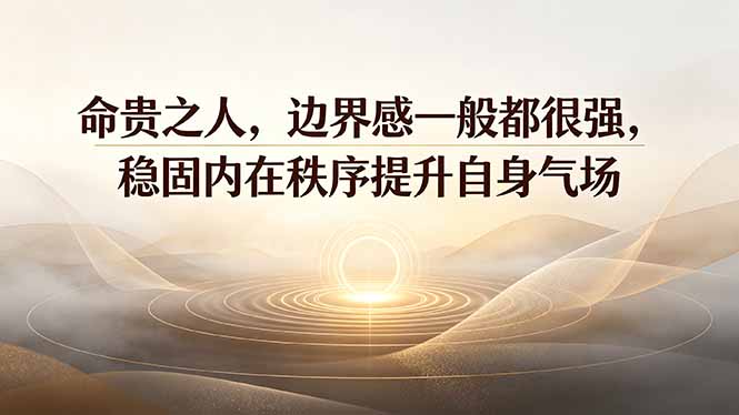 付费文章:命贵之人,边界感一般都很强,稳固内在秩序提升自身气场-WE智谷