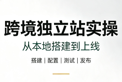 跨境独立站实操：从本地搭建到上线-WE智谷