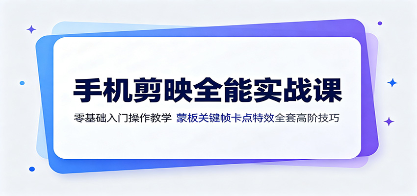 手机剪映全能实战课：零基础入门操作教学，蒙版关键帧卡点特效全套高阶技巧-WE智谷