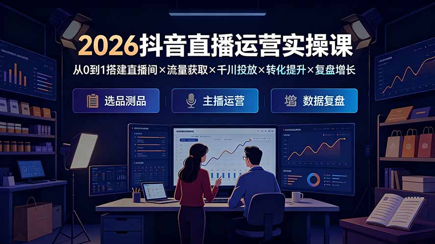 2026抖音直播运营实操课：从0到1搭建直播间×流量获取×千川投放×转化提升×复盘增长，系统掌握完整闭环-WE智谷