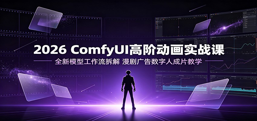 2026 ComfyUI高阶动画实战课：全新模型工作流拆解，漫剧广告数字人成片教学-WE智谷