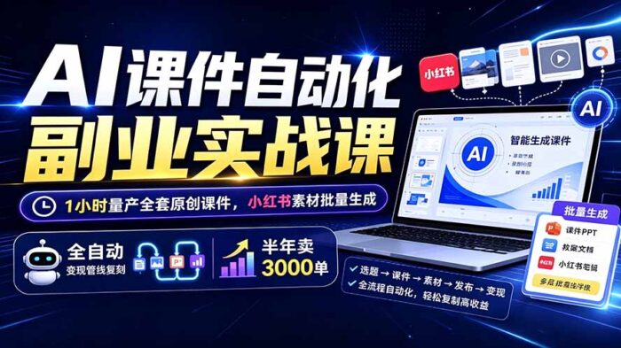 AI课件自动化副业实战课:1小时量产全套原创课件×小红书素材批量生成×全自动变现管线×半年卖3000单-WE智谷