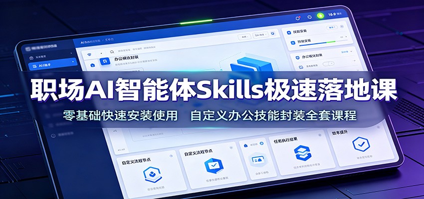 职场AI智能体Skills极速落地课：零基础快速安装使用，自定义办公技能封装全套课程-WE智谷