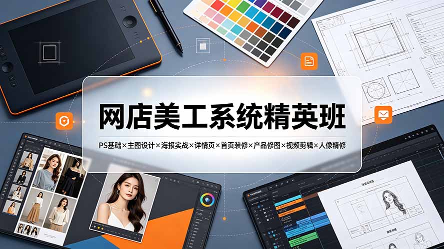 网店美工系统精英班-7月:PS基础×主图设计×海报实战×详情页×首页装修×产品修图×视频剪辑×人像精修。-WE智谷