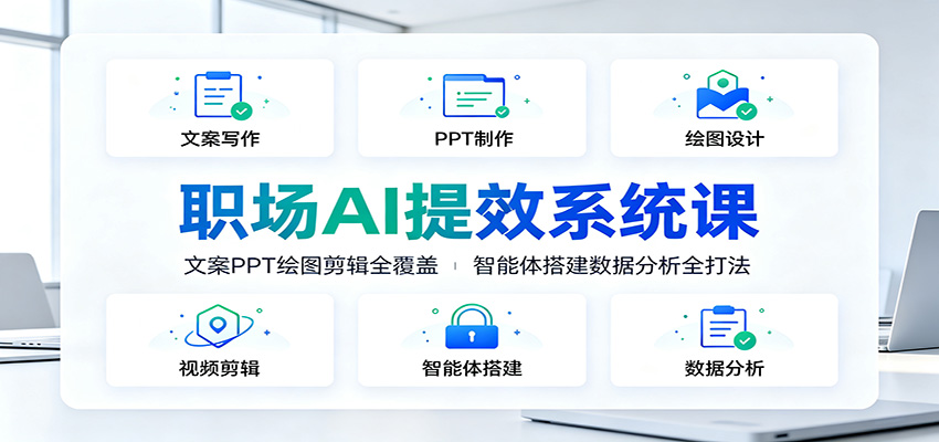 职场AI提效系统课：文案PPT绘图剪辑全覆盖，智能体搭建数据分析全打法-WE智谷