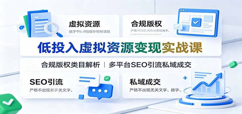 低投入虚拟资源变现实战课：合规版权类目解析，多平台SEO引流私域成交-WE智谷