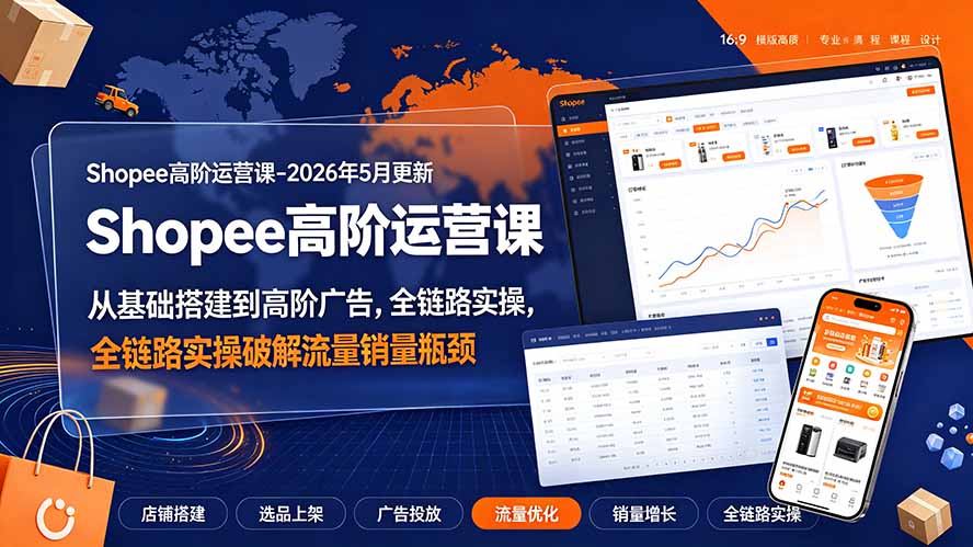 Shopee高阶运营课-2026年更新,从基础搭建到高阶广告,全链路实操破解流量销量瓶颈-WE智谷